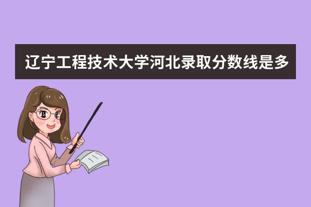 辽宁工程技术大学河北录取分数线是多少 辽宁工程技术大学河北招生人数多少